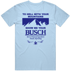To Hell With Your Mountains Show Me Your Busch Funny Beer T Shirt