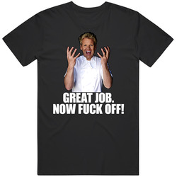 Gordon Ramsay Great Job Now Eff Off Cooking Tv Show T Shirt