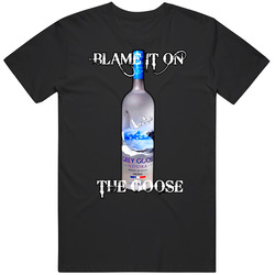 Blame On The Grey Goose Alcohol Vodka Drinking T Shirt