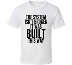 The System Isn't Broken Built This Way T Shirt