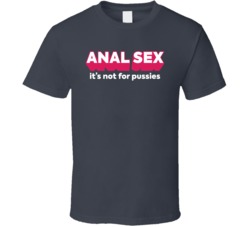 Anal Sex It's Not For Pussies Funny T Shirt