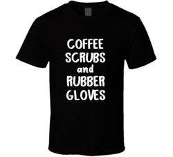 Coffee Scrubs And Rubber Gloves Funny Nurse T Shirt