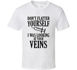Dont Flatter Yourself I Was Looking At Your Veins Funny Nurse T Shirt