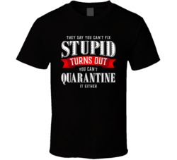 You Cant Fix Stupid Can't Quarantine Either Funny T Shirt