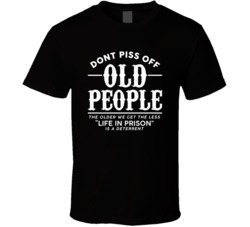 Dont Piss Off Old People Life In Prison Less A Deterrent Funny T Shirt