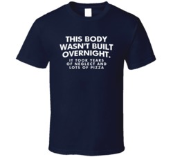 This Body Wasn't Built Overnight Neglect And Pizza Funny T Shirt