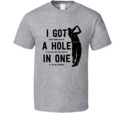 I Got A Hole In One Funny Drunk Golf Golfing Weekend Dad Fathers Day T