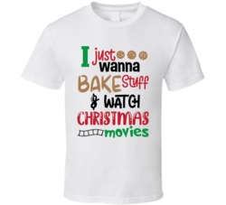 I Just Wanna Bake Stuff And Watch Christmas Movies Holiday Season T Sh
