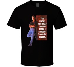 For That Line Of Work I Thought You'd Be Bigger Patrick Swayze Road Ho
