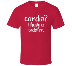 Cardio Question I Have A Toddler Funny Mom Mother's Day T Shirt