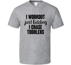 I Workout Just Kidding I Chase Toddlers Proud Mama Mom Mother's Day T 