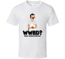 What Would Bob Do Bob's Burgers Cartoon Tv Show T Shirt