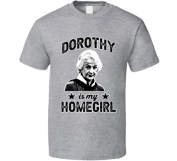 Dorothy Zbornak Is My Homegirl Female Tv Character Fan T Shirt
