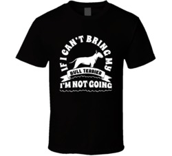 If I Cant Bring My Bull Terrier I'm Not Going Dog Parent T Shirt