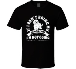 If I Cant Bring My Bichon Frise Dog I'm Not Going Dog Parent T Shirt