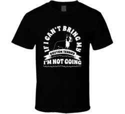 If I Cant Bring My Boston Terrier I'm Not Going Dog Parent T Shirt