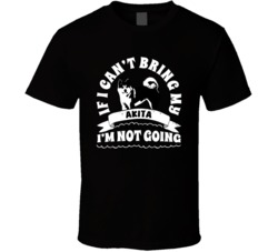 If I Cant Bring My Akita I'm Not Going Dog Parent T Shirt