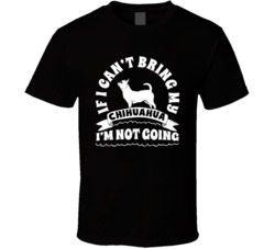 If I Cant Bring My Chihuahua I'm Not Going Dog Parent T Shirt