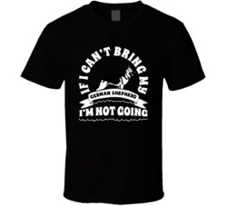 If I Cant Bring My German Shepherd I'm Not Going Dog Parent T Shirt