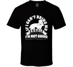 If I Cant Bring My Poodle I'm Not Going Dog Parent T Shirt