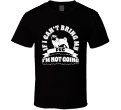 If I Cant Bring My Pug I'm Not Going Dog Parent T Shirt