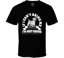 If I Cant Bring My Westie I'm Not Going Dog Parent T Shirt