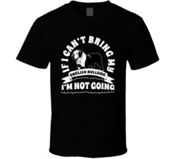 If I Cant Bring My English Bulldog I'm Not Going Dog Parent T Shirt