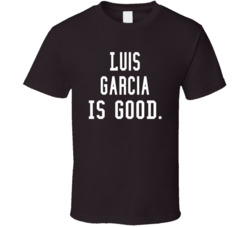 Luis Garcia Is Good T Shirt