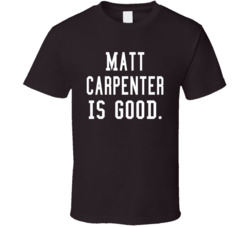 Matt Carpenter Is Good T Shirt