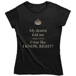 My Dentist Told Me I Need A Crown I Was Like I Know, Right? Funny Vintage Unisex Classic Black Ladies T Shirt