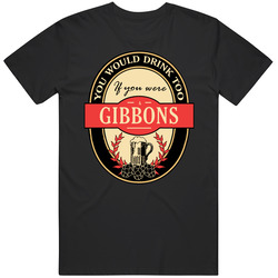 You Would Drink Too If You Are A Gibbons Beer Label Last Name Worn Look Unisex Soft Cotton tee T Shirt