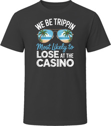 Most Likely To Lose At The Casino We Be Trippin T Shirt