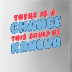 Theres A Chance This Could Be Kahlua Funny Coffee Mug Mug