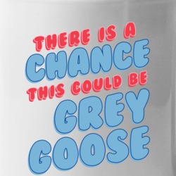 Theres A Chance This Could Be Grey Goose Funny Coffee Mug Mug
