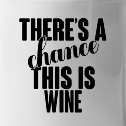 Wine There's A Chance This Is Wine Funny Secret Alcohol Lovers Mug Mug