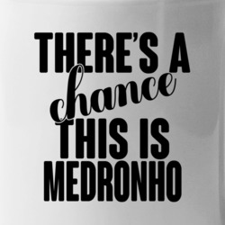 Medronho There's A Chance This Is Medronho Funny Secret Alcohol Lovers