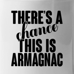 Armagnac There's A Chance This Is Armagnac Funny Secret Alcohol Lovers