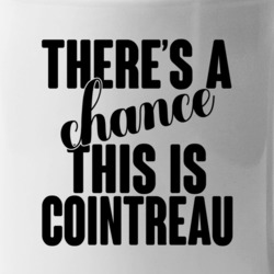 Cointreau There's A Chance This Is Cointreau Funny Secret Alcohol Love