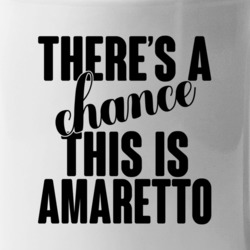 Amaretto There's A Chance This Is Amaretto Funny Secret Alcohol Lovers