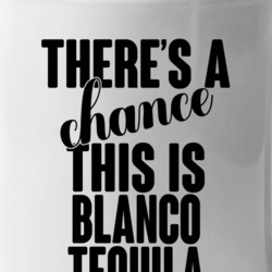 Blanco Tequila There's A Chance This Is Blanco Tequila Funny Secret Al