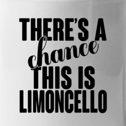 Limoncello There's A Chance This Is Limoncello Funny Secret Alcohol Lo