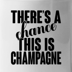 Champagne There's A Chance This Is Champagne Funny Secret Alcohol Love
