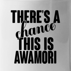 Awamori There's A Chance This Is Awamori Funny Secret Alcohol Lovers M