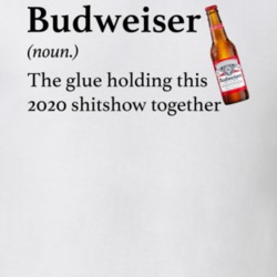 Budweiser The Glue Holding This 2020 Shitshow Together Funny Drink T S