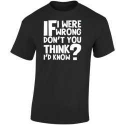 If I Were Wrong Don't You Think I Would Know Funny T Shirt