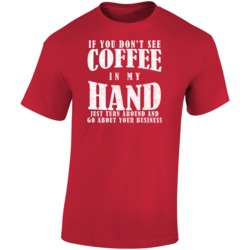 If You Dont See Coffee In My Hand Just Turn Around Funny T Shirt If You Dont See Coffee In My Hand Just Turn Around Funny T Shirt