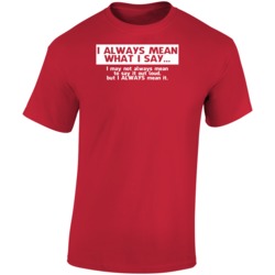 I Always Mean What I Say Funny Sarcarm T Shirt