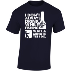 Dont Always Drink While Im Fishing Wait Yes I Do Funny T Shirt Dont Always Drink While Im Fishing Wait Yes I Do Funny T Shirt
