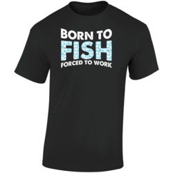 Born To Fish Forced To Work Fishing T Shirt Born To Fish Forced To Work Fishing T Shirt