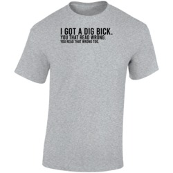 I Got A Dig Bick You Read That Wrong Too Funny T Shirt